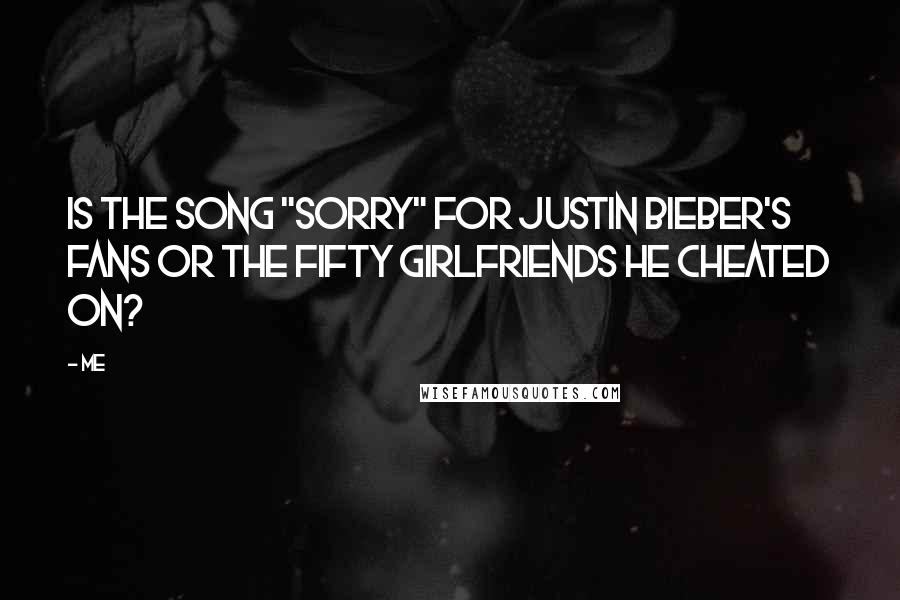 Me Quotes: Is the song "Sorry" for Justin Bieber's fans or the fifty girlfriends he cheated on?