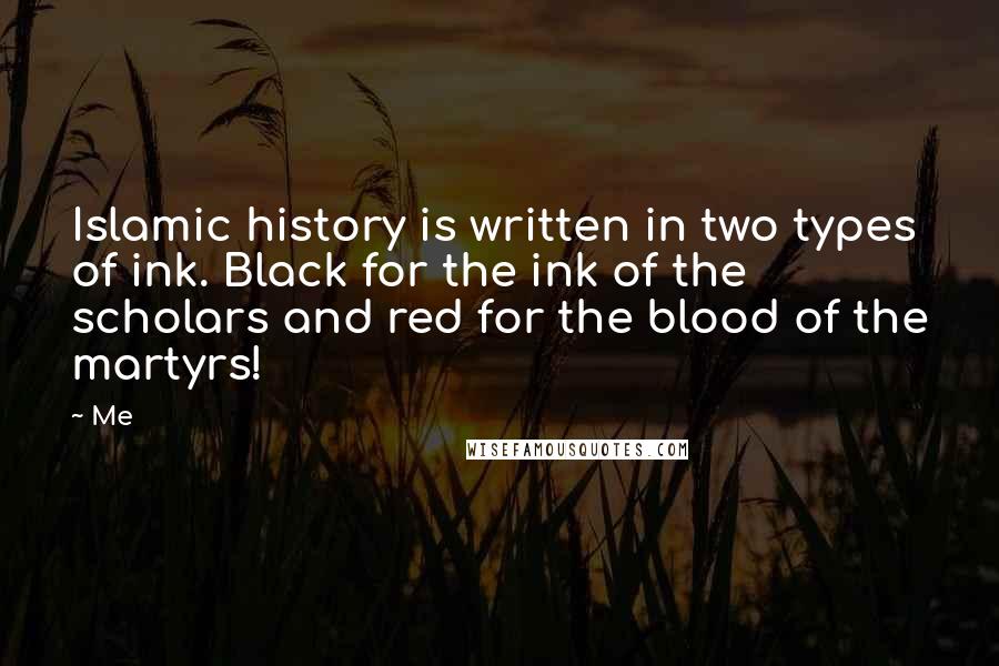 Me Quotes: Islamic history is written in two types of ink. Black for the ink of the scholars and red for the blood of the martyrs!