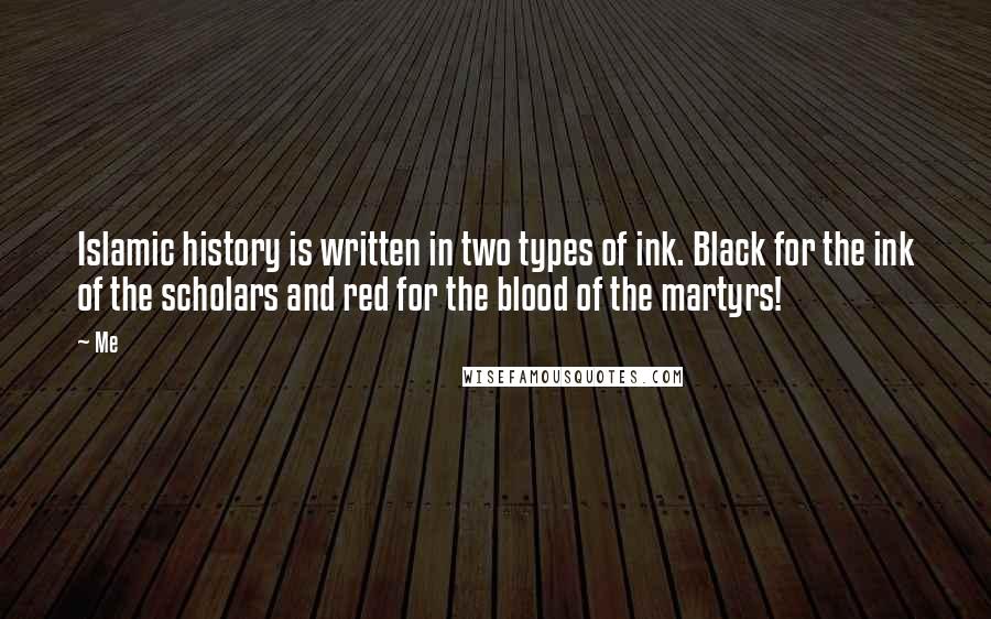 Me Quotes: Islamic history is written in two types of ink. Black for the ink of the scholars and red for the blood of the martyrs!