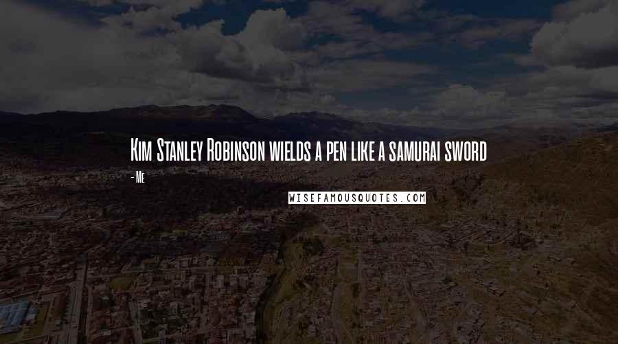 Me Quotes: Kim Stanley Robinson wields a pen like a samurai sword