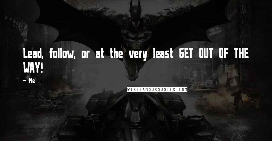 Me Quotes: Lead, follow, or at the very least GET OUT OF THE WAY!