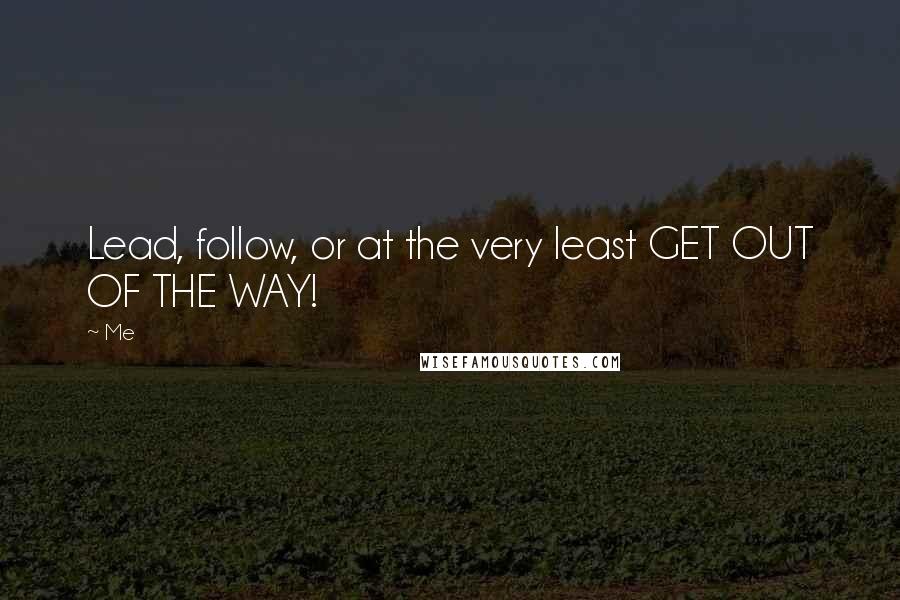 Me Quotes: Lead, follow, or at the very least GET OUT OF THE WAY!