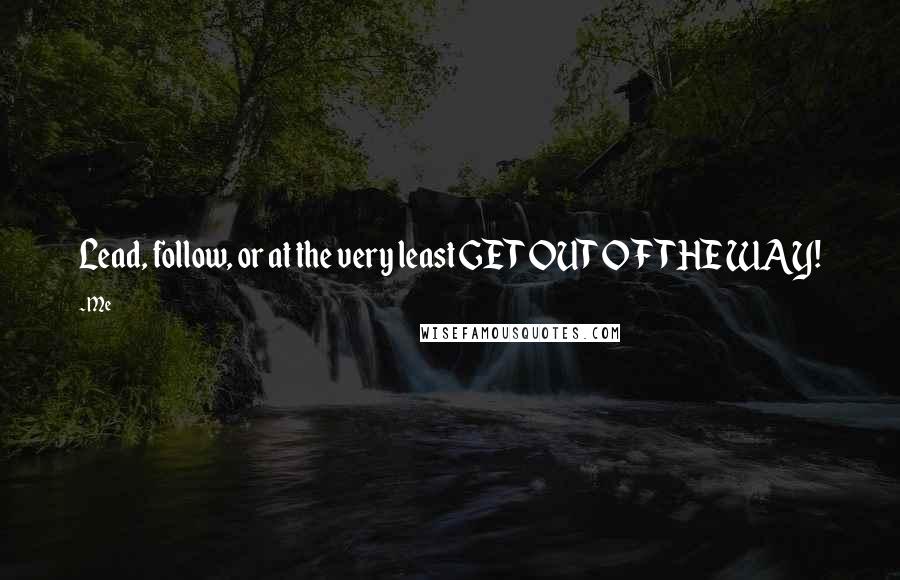 Me Quotes: Lead, follow, or at the very least GET OUT OF THE WAY!