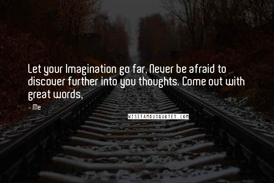 Me Quotes: Let your Imagination go far, Never be afraid to discover further into you thoughts. Come out with great words,