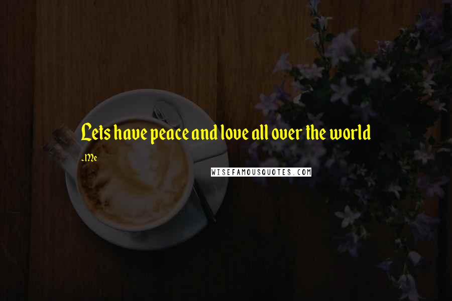 Me Quotes: Lets have peace and love all over the world