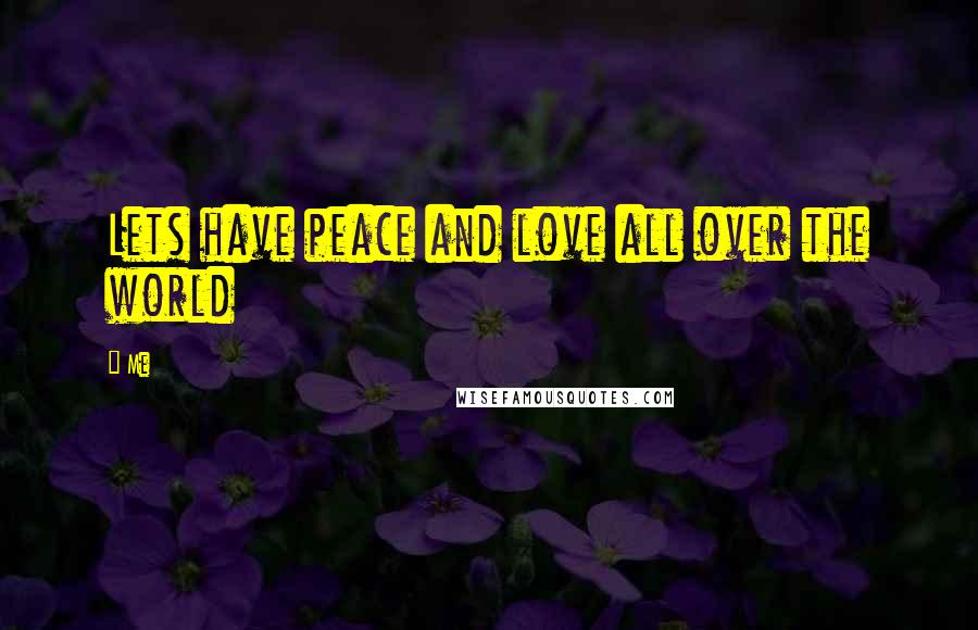 Me Quotes: Lets have peace and love all over the world