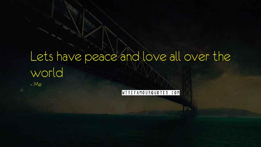 Me Quotes: Lets have peace and love all over the world