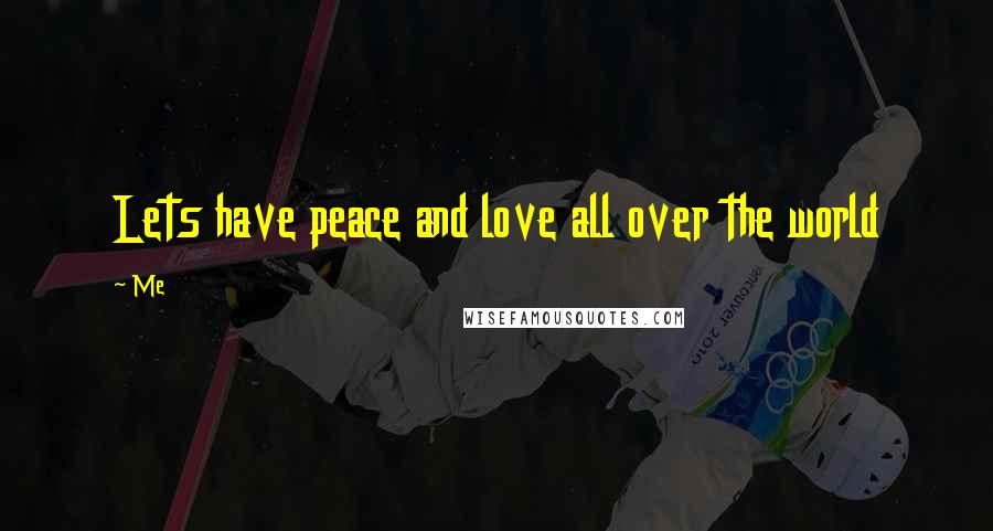 Me Quotes: Lets have peace and love all over the world