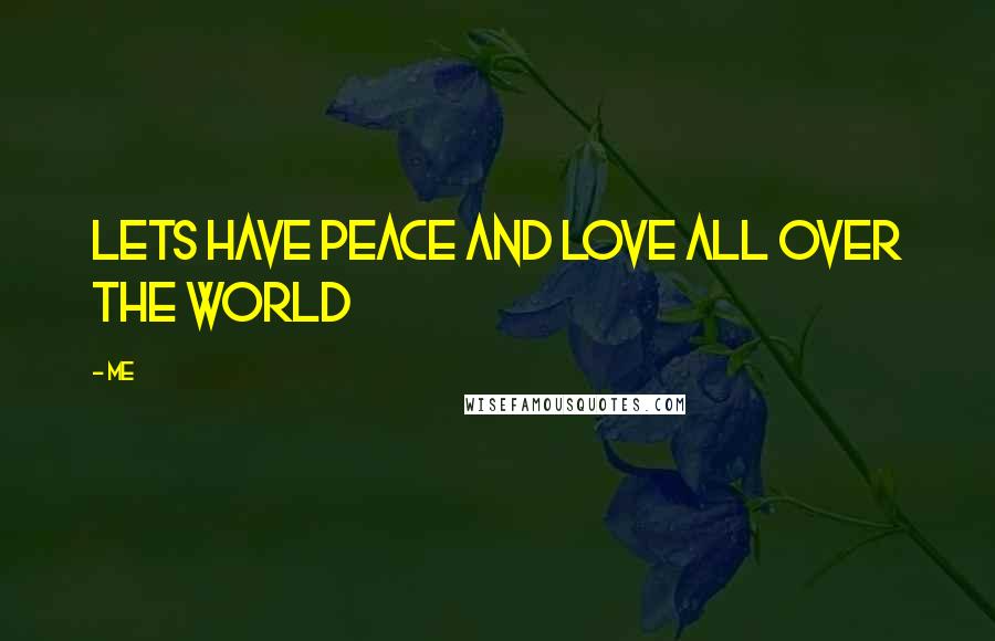Me Quotes: Lets have peace and love all over the world