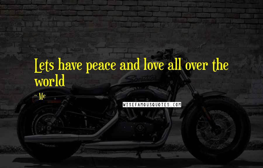 Me Quotes: Lets have peace and love all over the world