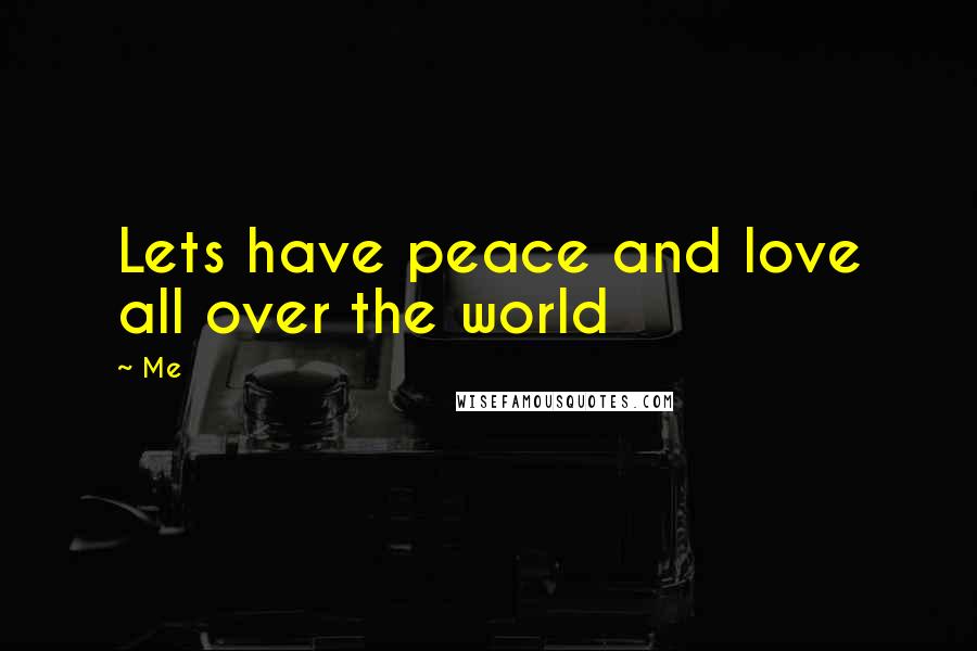 Me Quotes: Lets have peace and love all over the world