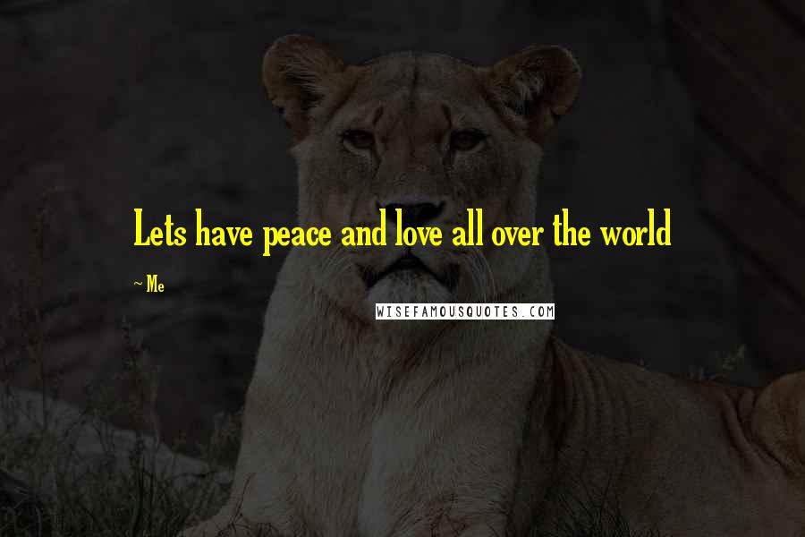 Me Quotes: Lets have peace and love all over the world