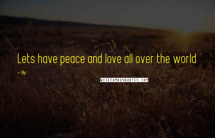 Me Quotes: Lets have peace and love all over the world