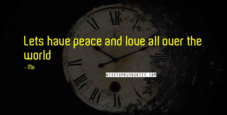 Me Quotes: Lets have peace and love all over the world