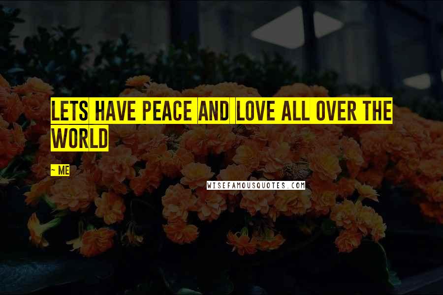 Me Quotes: Lets have peace and love all over the world