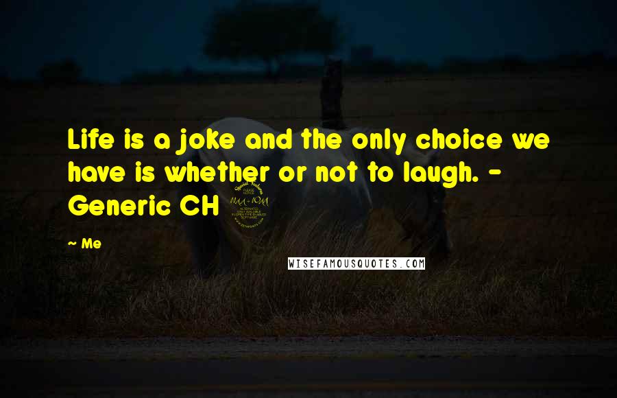 Me Quotes: Life is a joke and the only choice we have is whether or not to laugh. - Generic CH 2