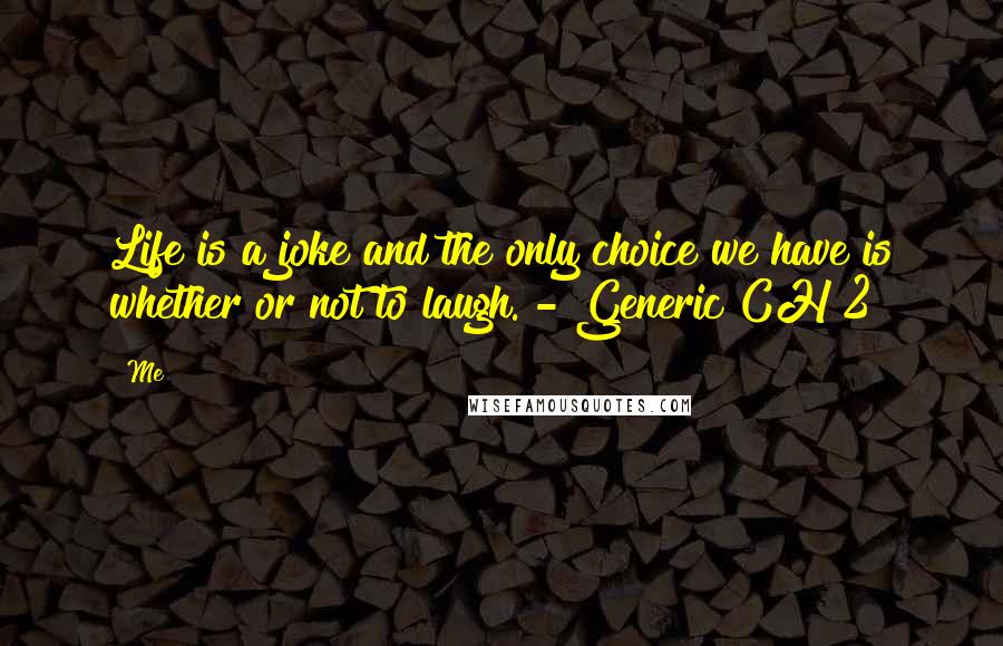 Me Quotes: Life is a joke and the only choice we have is whether or not to laugh. - Generic CH 2