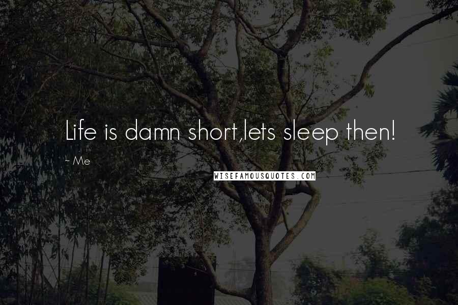 Me Quotes: Life is damn short,lets sleep then!