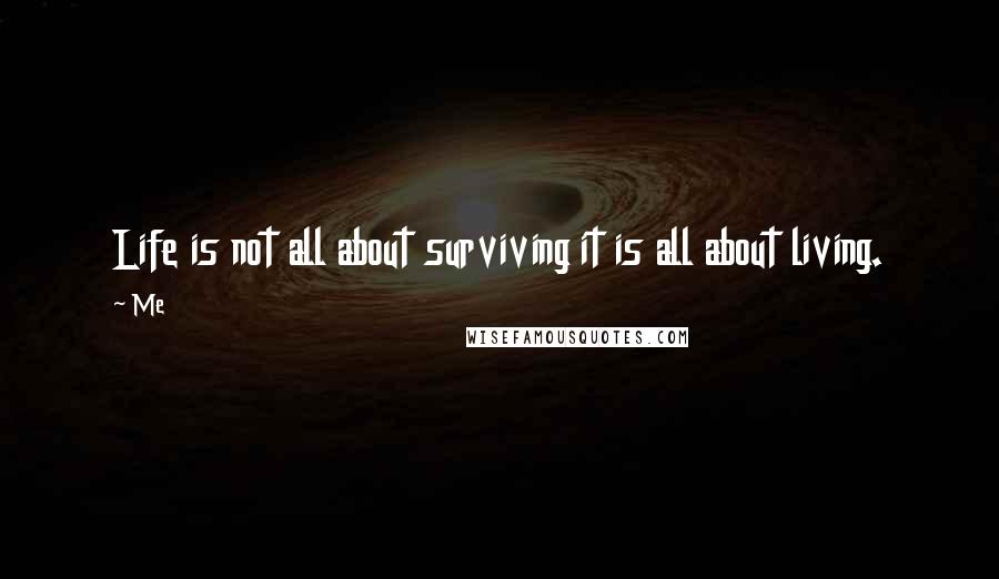 Me Quotes: Life is not all about surviving it is all about living.