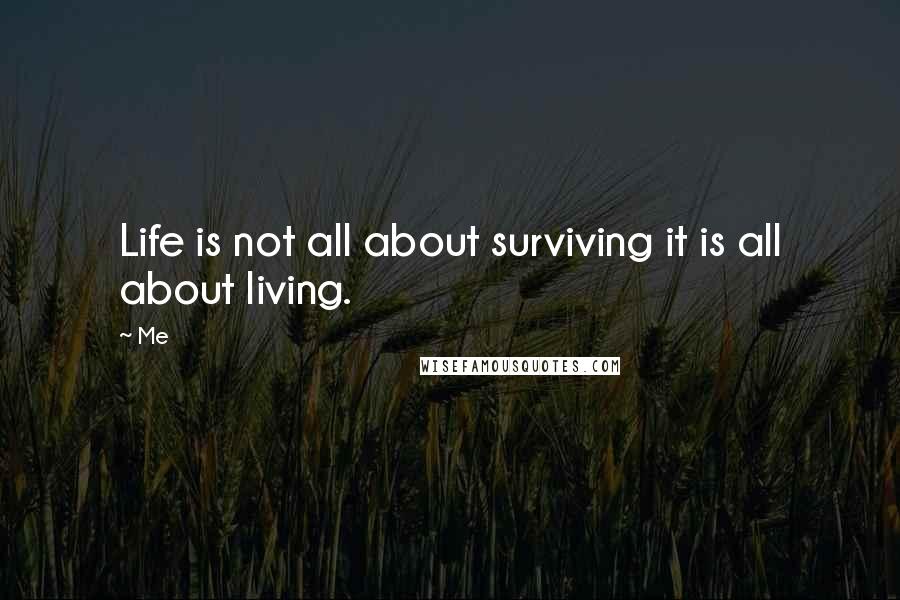 Me Quotes: Life is not all about surviving it is all about living.
