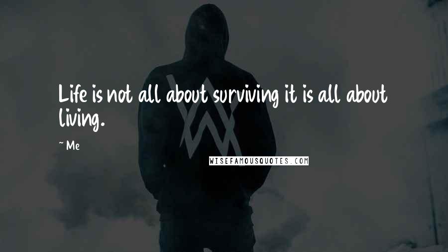 Me Quotes: Life is not all about surviving it is all about living.