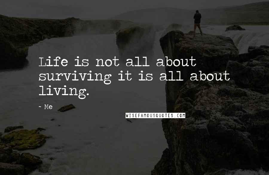 Me Quotes: Life is not all about surviving it is all about living.