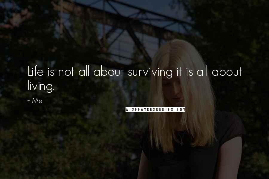 Me Quotes: Life is not all about surviving it is all about living.