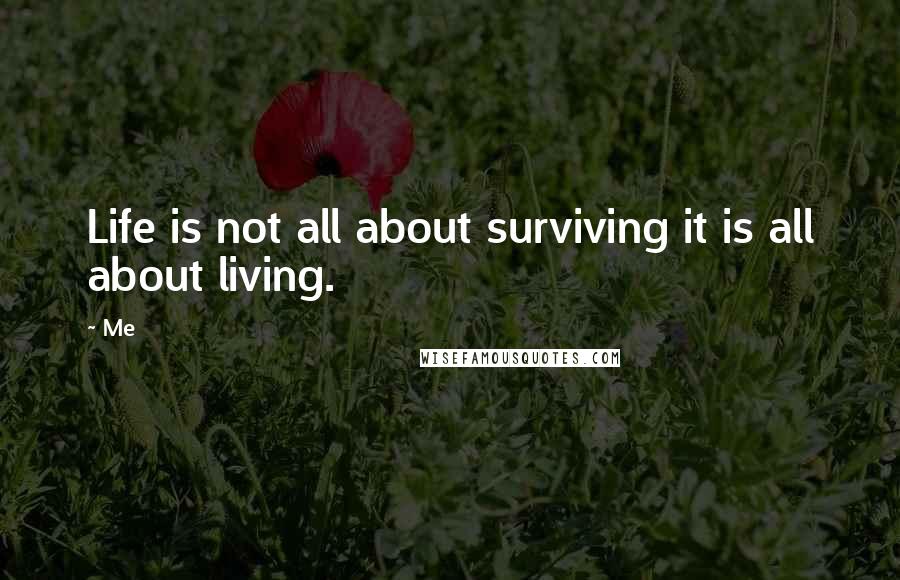 Me Quotes: Life is not all about surviving it is all about living.