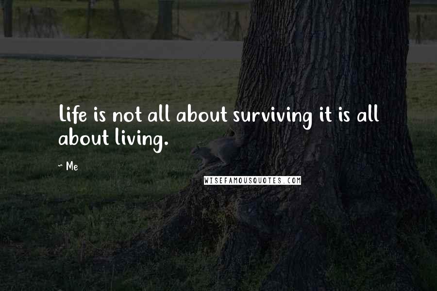 Me Quotes: Life is not all about surviving it is all about living.