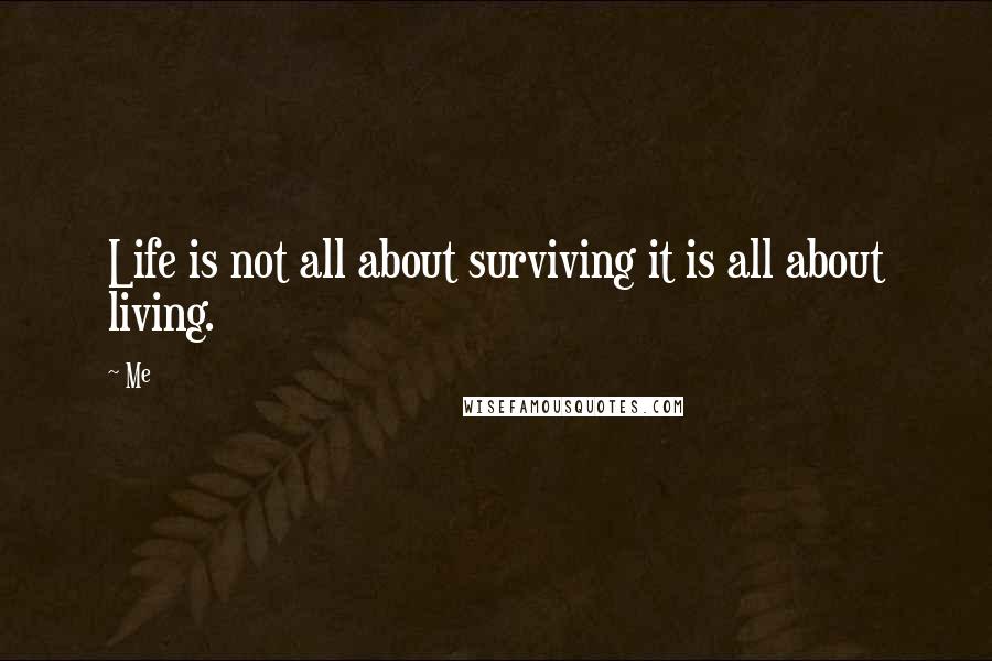 Me Quotes: Life is not all about surviving it is all about living.