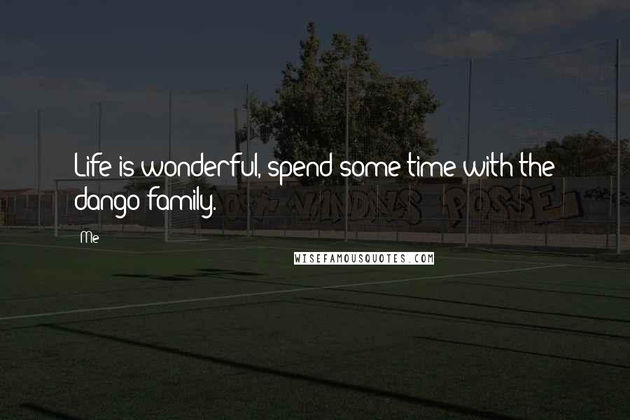 Me Quotes: Life is wonderful, spend some time with the dango family.