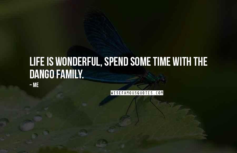 Me Quotes: Life is wonderful, spend some time with the dango family.