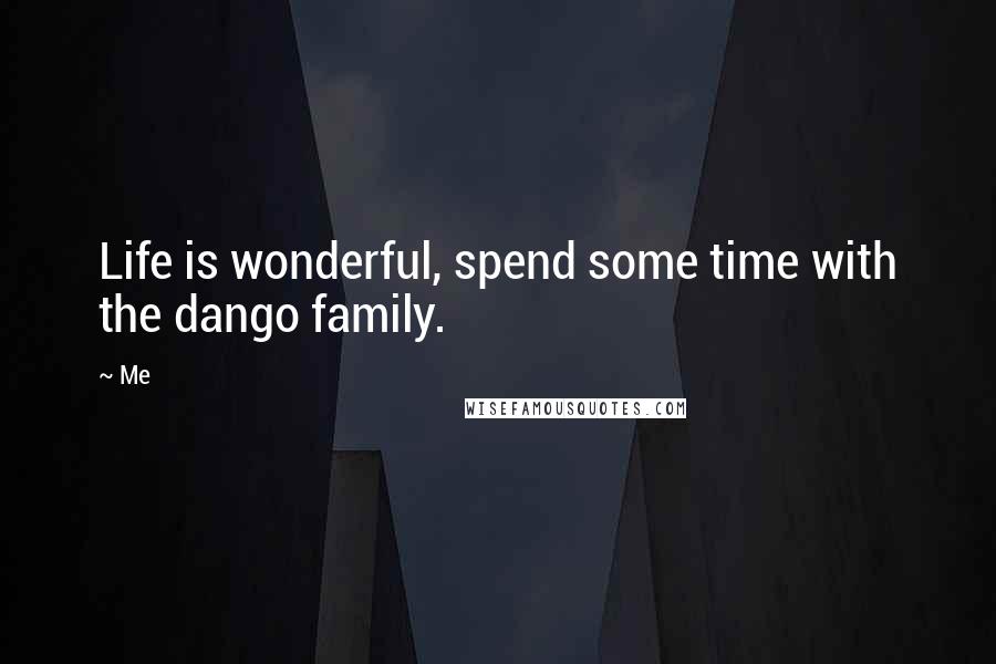 Me Quotes: Life is wonderful, spend some time with the dango family.