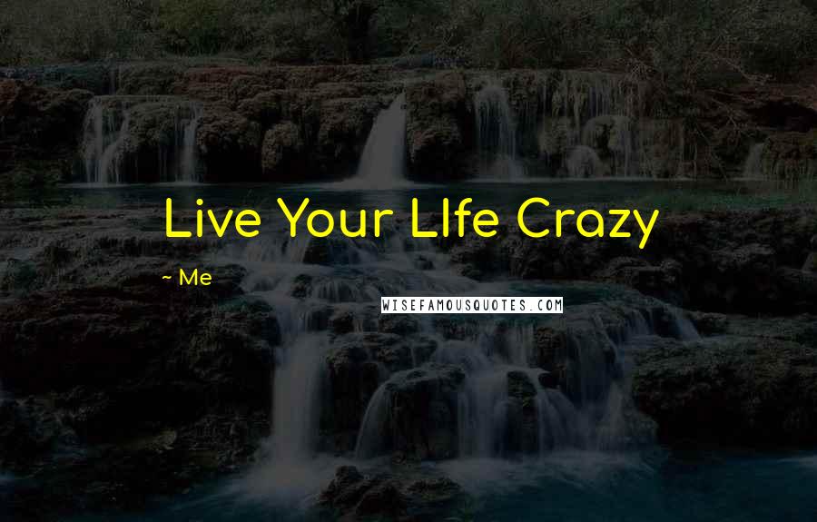 Me Quotes: Live Your LIfe Crazy