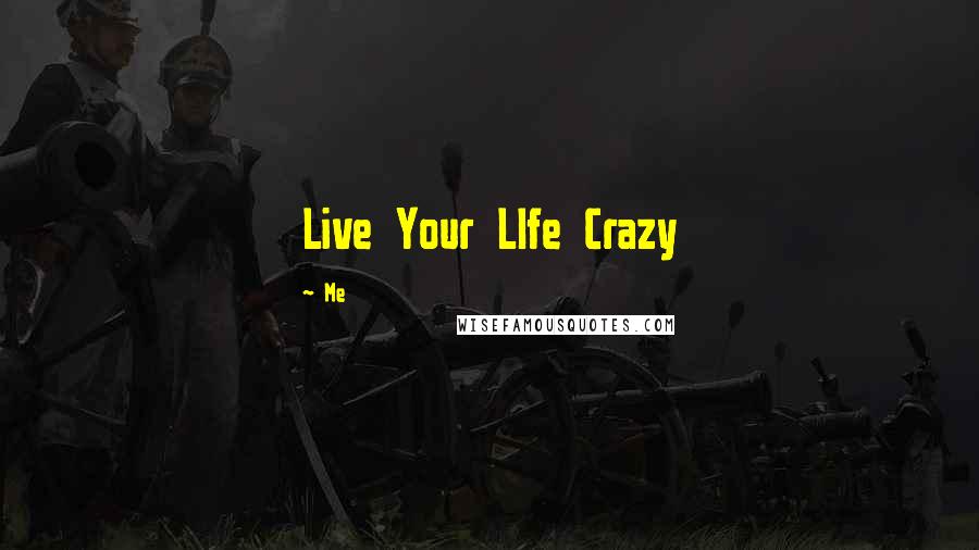 Me Quotes: Live Your LIfe Crazy