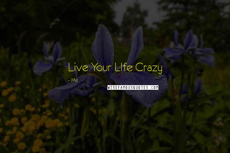 Me Quotes: Live Your LIfe Crazy