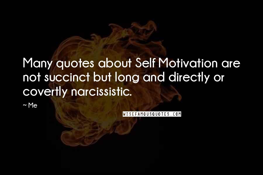 Me Quotes: Many quotes about Self Motivation are not succinct but long and directly or covertly narcissistic.