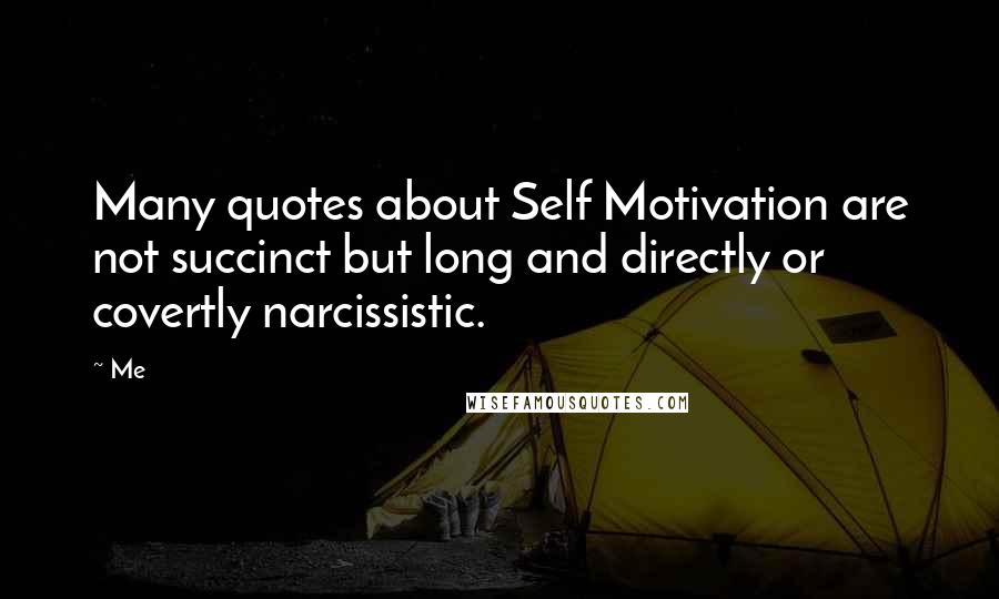 Me Quotes: Many quotes about Self Motivation are not succinct but long and directly or covertly narcissistic.