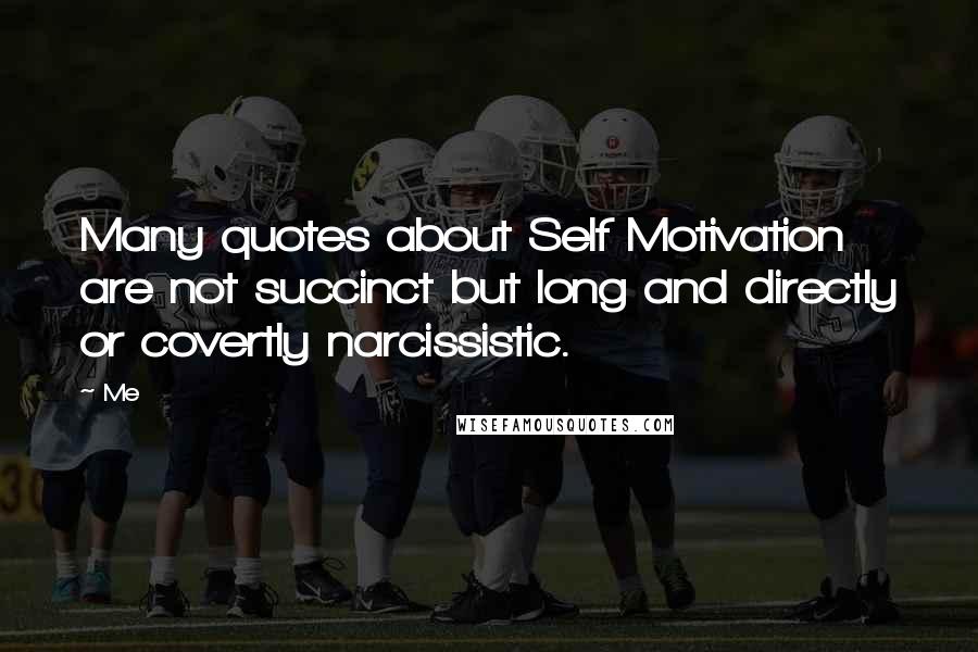 Me Quotes: Many quotes about Self Motivation are not succinct but long and directly or covertly narcissistic.