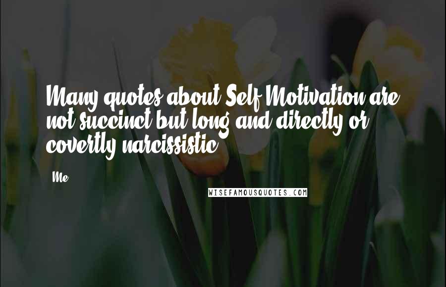 Me Quotes: Many quotes about Self Motivation are not succinct but long and directly or covertly narcissistic.