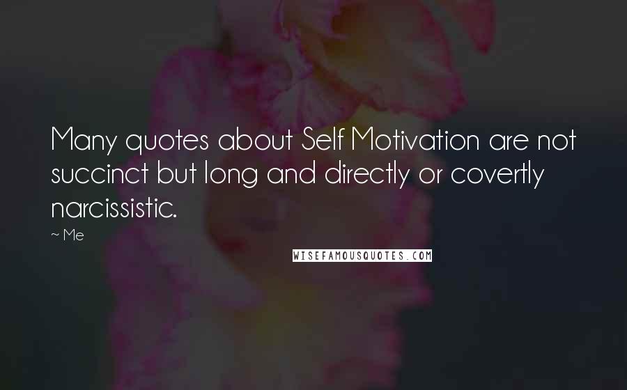 Me Quotes: Many quotes about Self Motivation are not succinct but long and directly or covertly narcissistic.