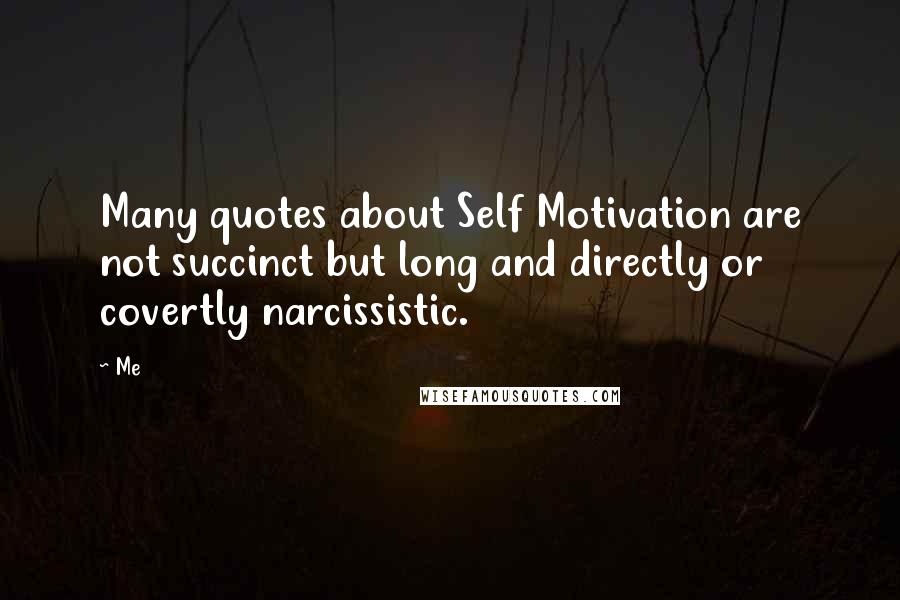 Me Quotes: Many quotes about Self Motivation are not succinct but long and directly or covertly narcissistic.