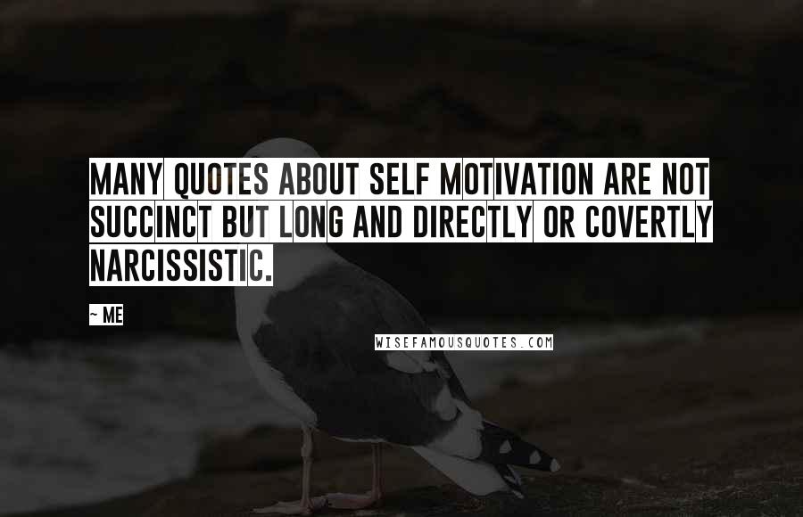 Me Quotes: Many quotes about Self Motivation are not succinct but long and directly or covertly narcissistic.