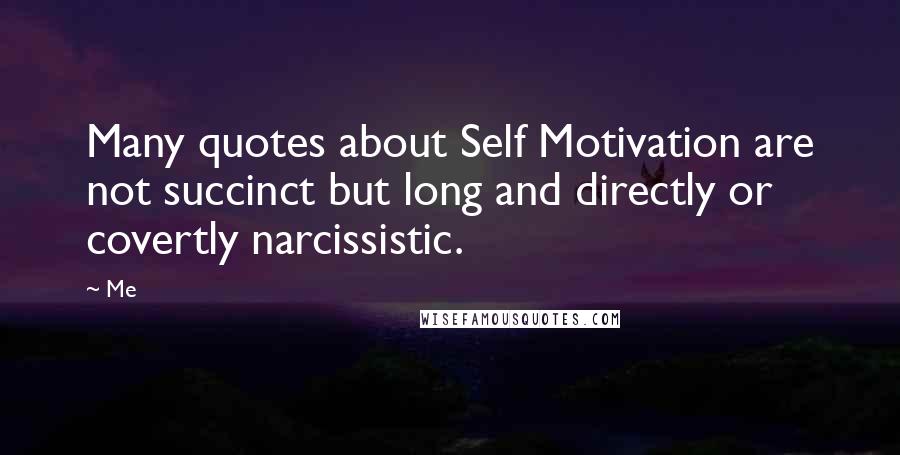 Me Quotes: Many quotes about Self Motivation are not succinct but long and directly or covertly narcissistic.