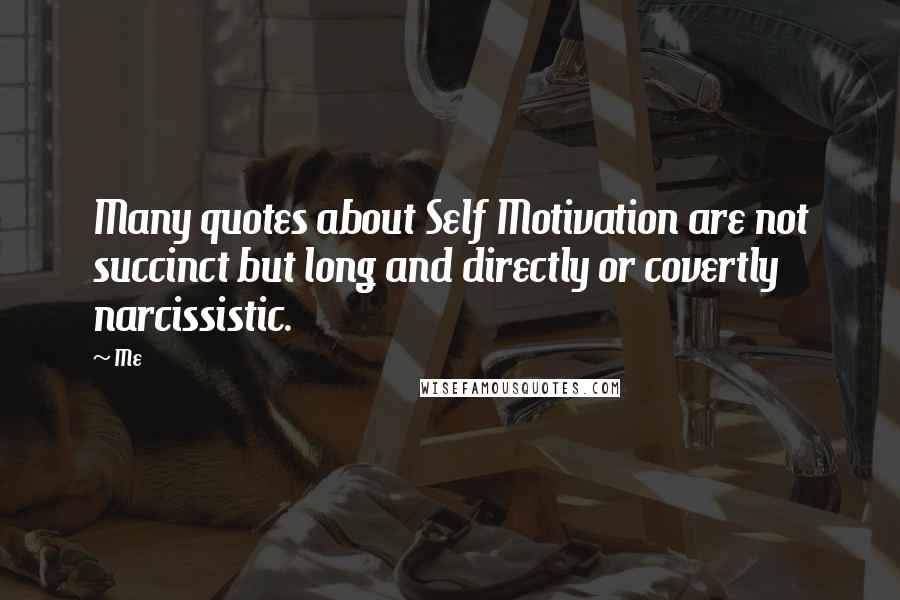 Me Quotes: Many quotes about Self Motivation are not succinct but long and directly or covertly narcissistic.