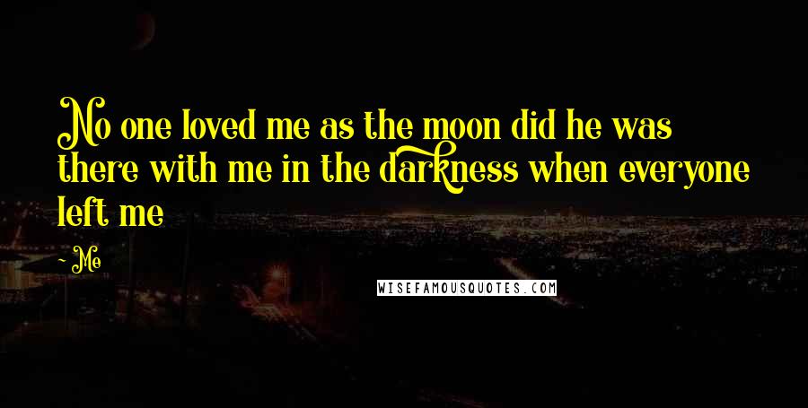 Me Quotes: No one loved me as the moon did he was there with me in the darkness when everyone left me