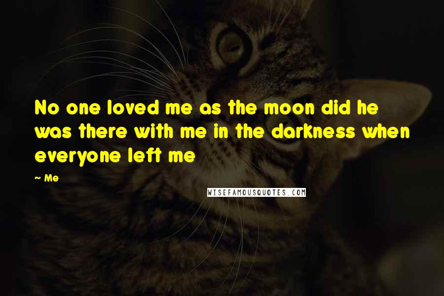 Me Quotes: No one loved me as the moon did he was there with me in the darkness when everyone left me