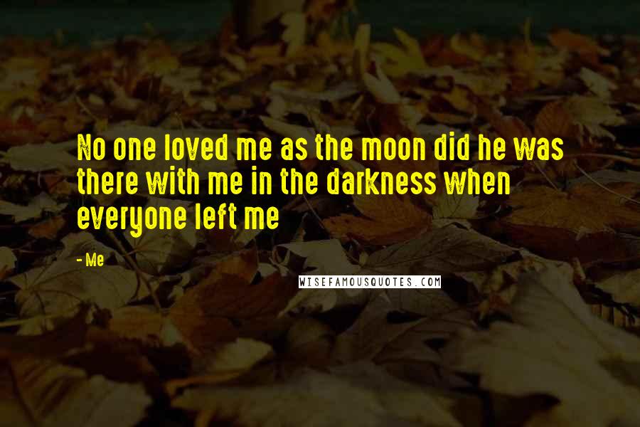 Me Quotes: No one loved me as the moon did he was there with me in the darkness when everyone left me