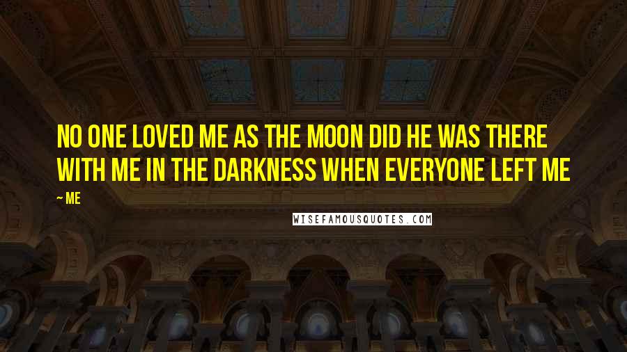 Me Quotes: No one loved me as the moon did he was there with me in the darkness when everyone left me