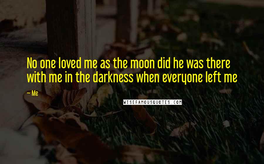 Me Quotes: No one loved me as the moon did he was there with me in the darkness when everyone left me